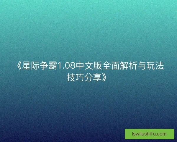《星际争霸1.08中文版全面解析与玩法技巧分享》